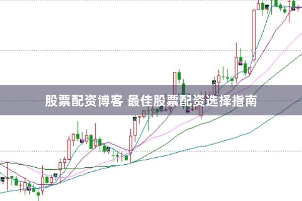 股票配资博客 最佳股票配资选择指南