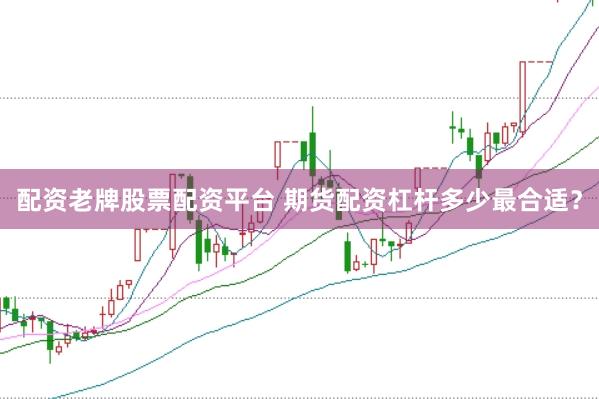 配资老牌股票配资平台 期货配资杠杆多少最合适？