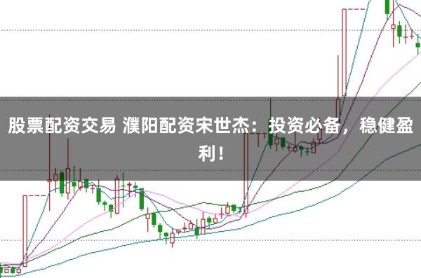 股票配资交易 濮阳配资宋世杰：投资必备，稳健盈利！