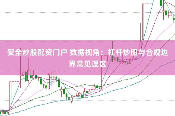 安全炒股配资门户 数据视角：杠杆炒股与合规边界常见误区