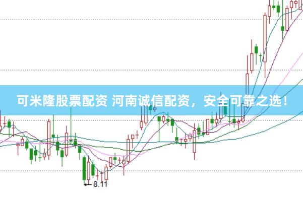 可米隆股票配资 河南诚信配资，安全可靠之选！